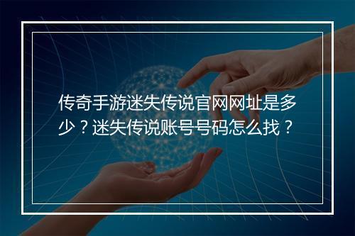 传奇手游迷失传说官网网址是多少？迷失传说账号号码怎么找？