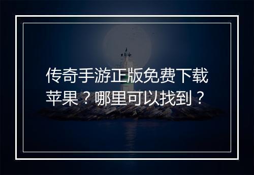 传奇手游正版免费下载苹果？哪里可以找到？