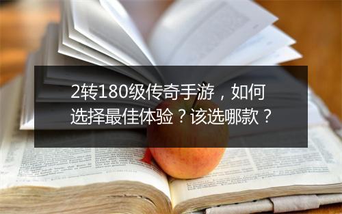 2转180级传奇手游，如何选择最佳体验？该选哪款？