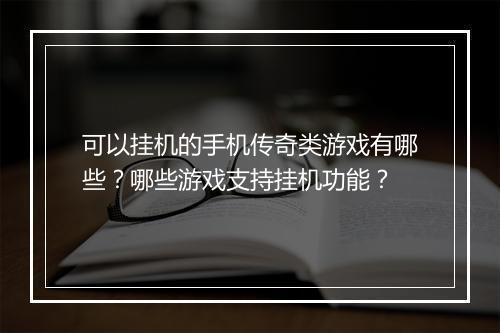 可以挂机的手机传奇类游戏有哪些？哪些游戏支持挂机功能？