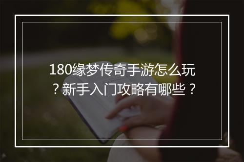 180缘梦传奇手游怎么玩？新手入门攻略有哪些？