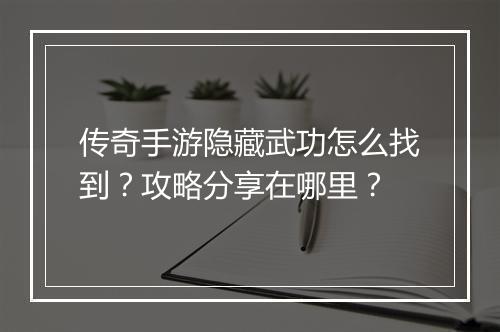 传奇手游隐藏武功怎么找到？攻略分享在哪里？