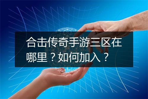 合击传奇手游三区在哪里？如何加入？