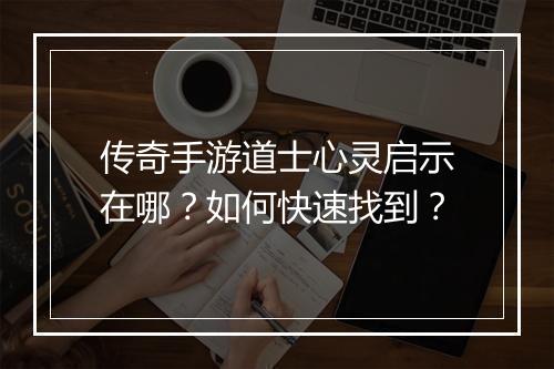 传奇手游道士心灵启示在哪？如何快速找到？