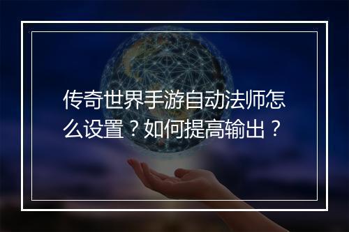 传奇世界手游自动法师怎么设置？如何提高输出？