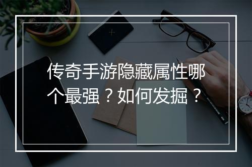传奇手游隐藏属性哪个最强？如何发掘？