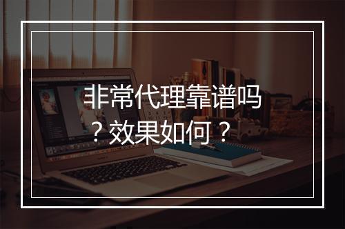 非常代理靠谱吗？效果如何？