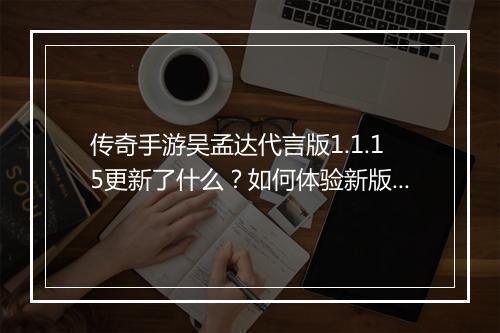 传奇手游吴孟达代言版1.1.15更新了什么？如何体验新版本？