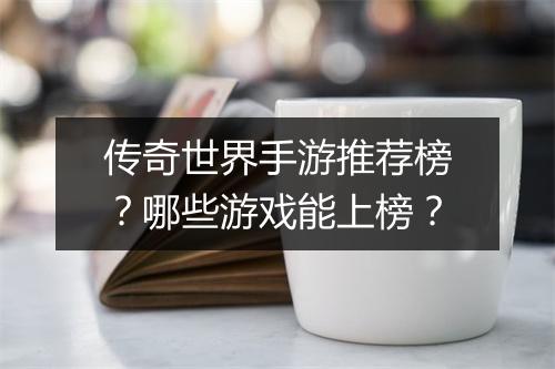 传奇世界手游推荐榜？哪些游戏能上榜？