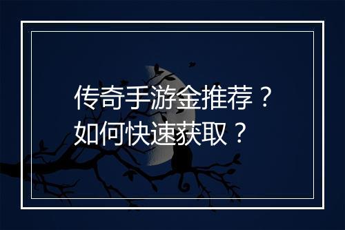 传奇手游金推荐？如何快速获取？