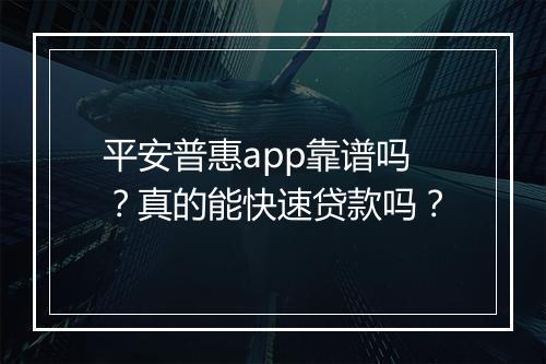 平安普惠app靠谱吗？真的能快速贷款吗？