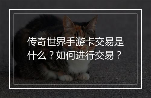 传奇世界手游卡交易是什么？如何进行交易？