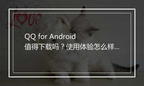QQ for Android 值得下载吗？使用体验怎么样？