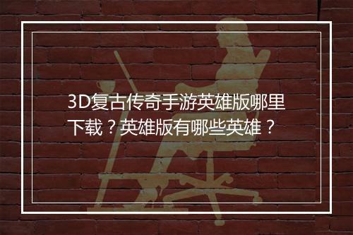 3D复古传奇手游英雄版哪里下载？英雄版有哪些英雄？