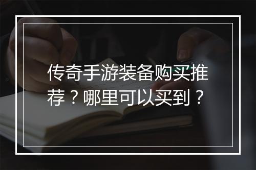 传奇手游装备购买推荐？哪里可以买到？