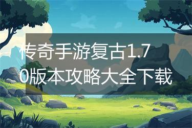 传奇手游复古1.70版本攻略大全下载