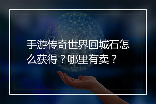 手游传奇世界回城石怎么获得？哪里有卖？