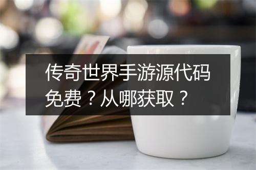 传奇世界手游源代码免费？从哪获取？