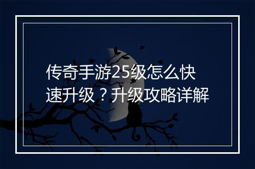 传奇手游25级怎么快速升级？升级攻略详解