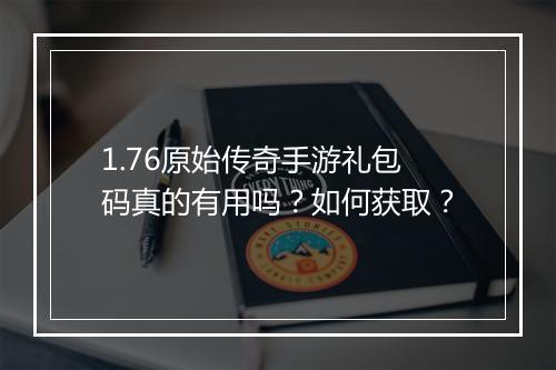 1.76原始传奇手游礼包码真的有用吗？如何获取？