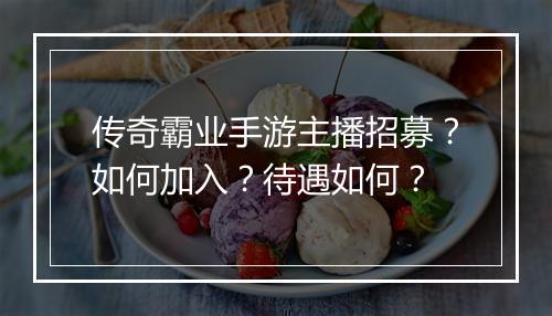 传奇霸业手游主播招募？如何加入？待遇如何？