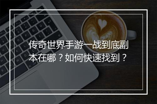 传奇世界手游一战到底副本在哪？如何快速找到？