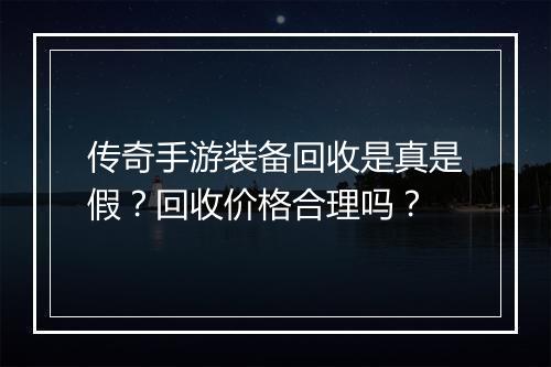传奇手游装备回收是真是假？回收价格合理吗？