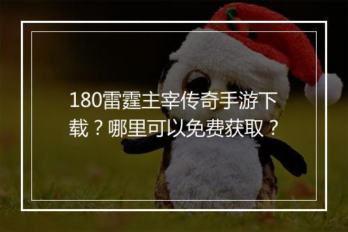 180雷霆主宰传奇手游下载？哪里可以免费获取？