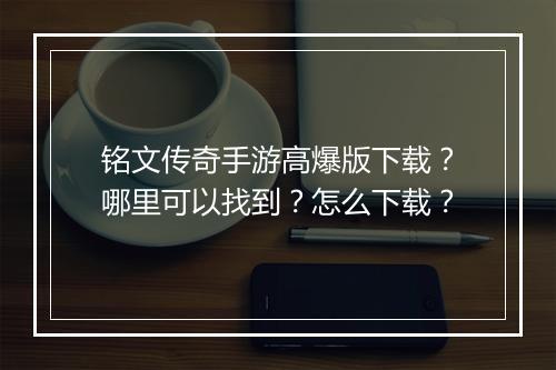 铭文传奇手游高爆版下载？哪里可以找到？怎么下载？