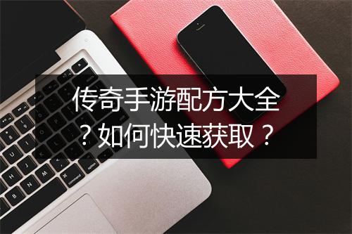 传奇手游配方大全？如何快速获取？