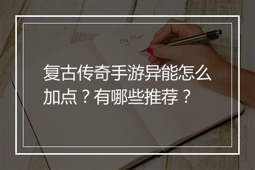 复古传奇手游异能怎么加点？有哪些推荐？