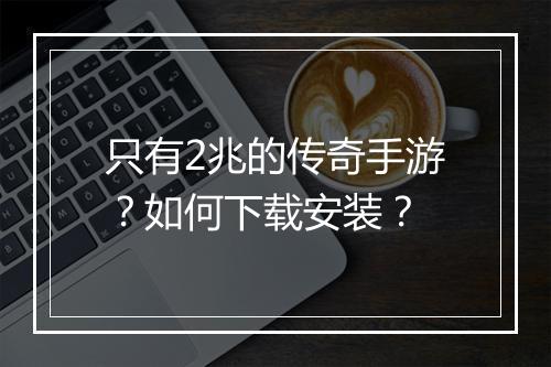 只有2兆的传奇手游？如何下载安装？
