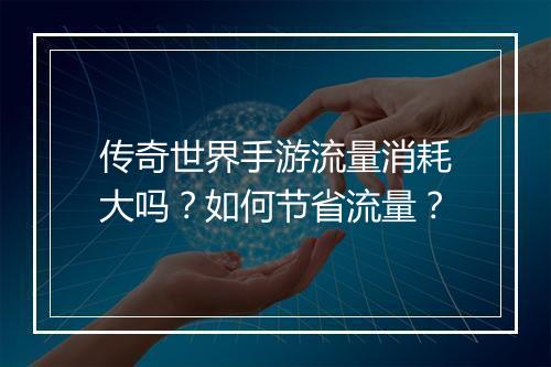 传奇世界手游流量消耗大吗？如何节省流量？