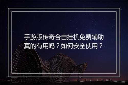 手游版传奇合击挂机免费辅助真的有用吗？如何安全使用？