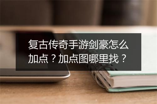复古传奇手游剑豪怎么加点？加点图哪里找？