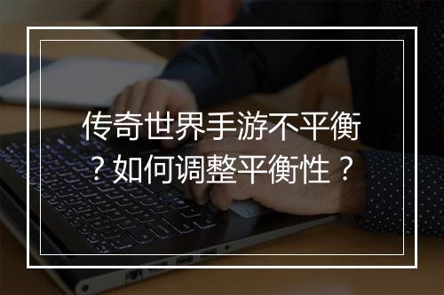 传奇世界手游不平衡？如何调整平衡性？
