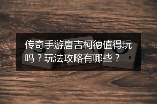 传奇手游唐吉柯德值得玩吗？玩法攻略有哪些？
