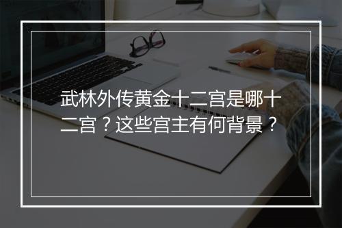 武林外传黄金十二宫是哪十二宫？这些宫主有何背景？