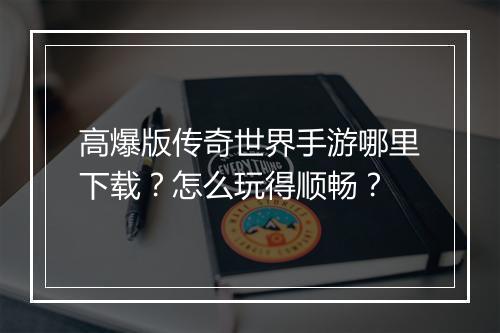 高爆版传奇世界手游哪里下载？怎么玩得顺畅？