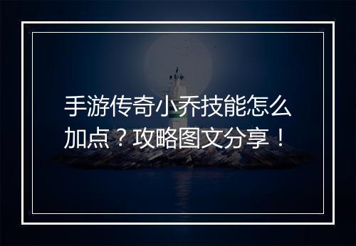 手游传奇小乔技能怎么加点？攻略图文分享！