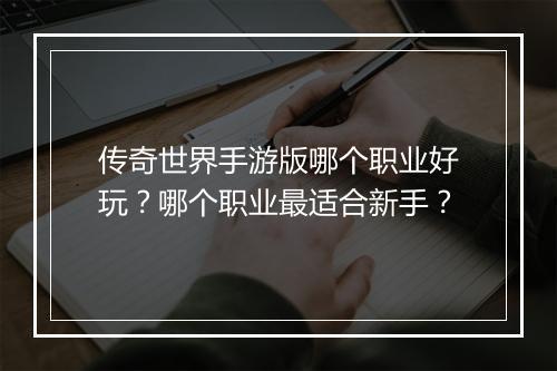 传奇世界手游版哪个职业好玩？哪个职业最适合新手？