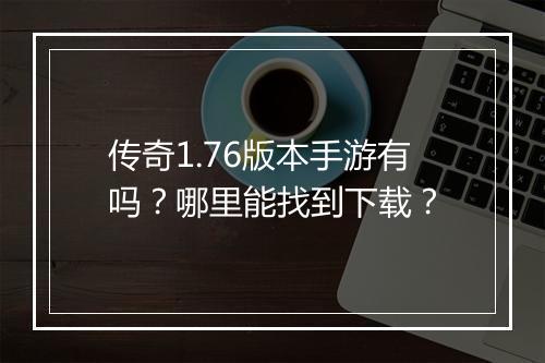 传奇1.76版本手游有吗？哪里能找到下载？