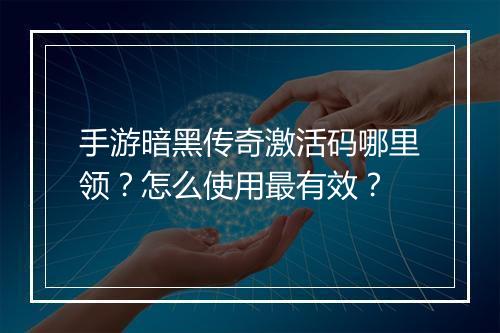 手游暗黑传奇激活码哪里领？怎么使用最有效？