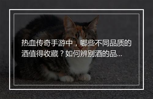 热血传奇手游中，哪些不同品质的酒值得收藏？如何辨别酒的品质？