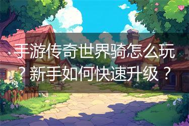 手游传奇世界骑怎么玩？新手如何快速升级？