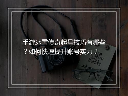手游冰雪传奇起号技巧有哪些？如何快速提升账号实力？