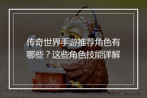 传奇世界手游推荐角色有哪些？这些角色技能详解