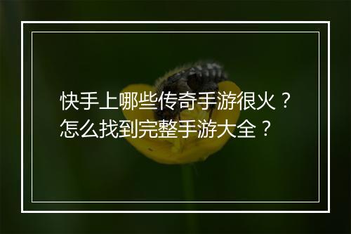 快手上哪些传奇手游很火？怎么找到完整手游大全？