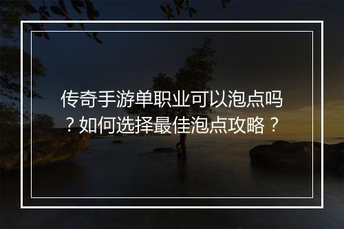 传奇手游单职业可以泡点吗？如何选择最佳泡点攻略？