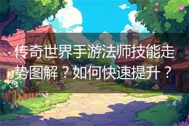 传奇世界手游法师技能走势图解？如何快速提升？